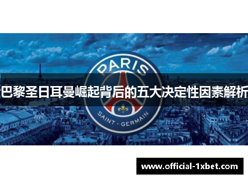 巴黎圣日耳曼崛起背后的五大决定性因素解析