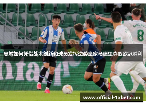 曼城如何凭借战术创新和球员发挥逆袭皇家马德里夺取欧冠胜利