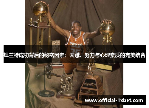 杜兰特成功背后的秘密因素：天赋、努力与心理素质的完美结合