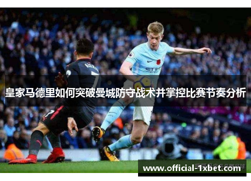 皇家马德里如何突破曼城防守战术并掌控比赛节奏分析