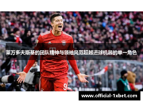 莱万多夫斯基的团队精神与领袖风范超越进球机器的单一角色