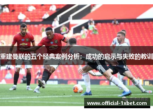 重建曼联的五个经典案例分析：成功的启示与失败的教训