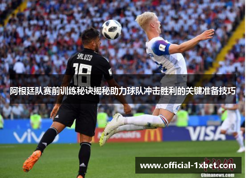阿根廷队赛前训练秘诀揭秘助力球队冲击胜利的关键准备技巧