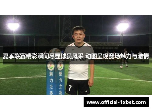 夏季联赛精彩瞬间尽显球员风采 动图呈现赛场魅力与激情