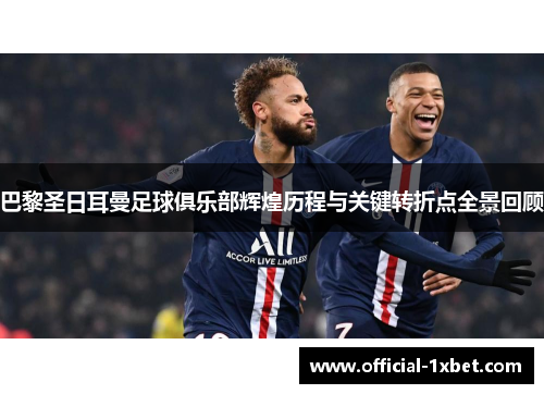巴黎圣日耳曼足球俱乐部辉煌历程与关键转折点全景回顾