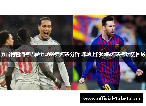 历届利物浦与巴萨五场经典对决分析 球场上的巅峰对决与历史回顾