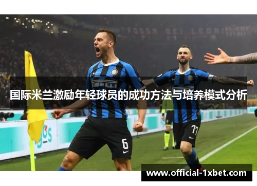 国际米兰激励年轻球员的成功方法与培养模式分析