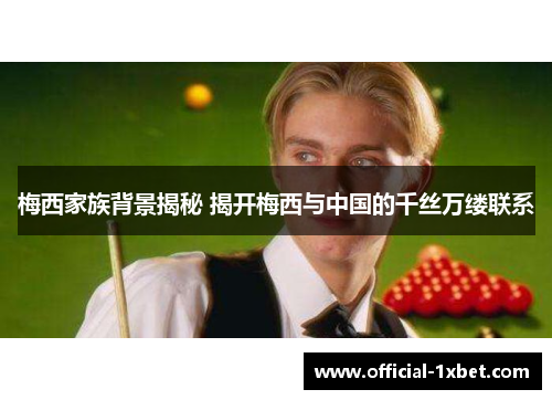 梅西家族背景揭秘 揭开梅西与中国的千丝万缕联系