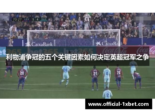 利物浦争冠的五个关键因素如何决定英超冠军之争