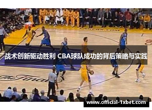 战术创新驱动胜利 CBA球队成功的背后策略与实践