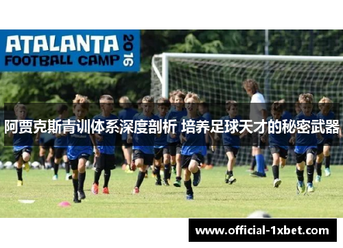 阿贾克斯青训体系深度剖析 培养足球天才的秘密武器