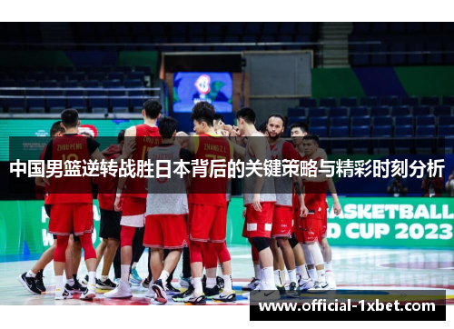 中国男篮逆转战胜日本背后的关键策略与精彩时刻分析