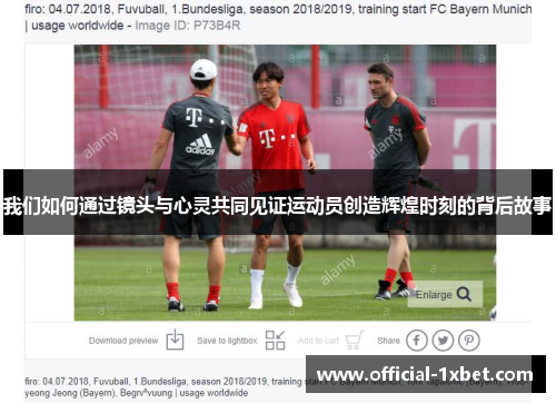 我们如何通过镜头与心灵共同见证运动员创造辉煌时刻的背后故事