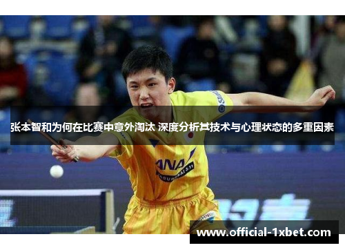 张本智和为何在比赛中意外淘汰 深度分析其技术与心理状态的多重因素