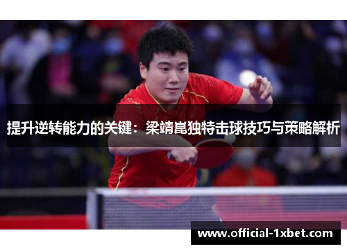 提升逆转能力的关键：梁靖崑独特击球技巧与策略解析