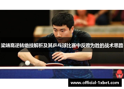 梁靖崑逆转绝技解析及其乒乓球比赛中反败为胜的战术思路