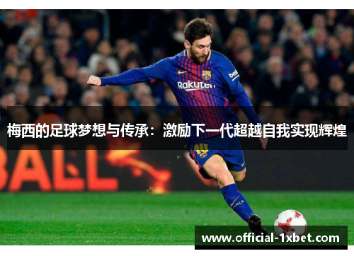梅西的足球梦想与传承：激励下一代超越自我实现辉煌