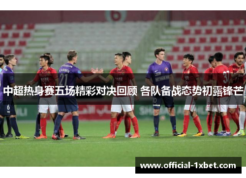 中超热身赛五场精彩对决回顾 各队备战态势初露锋芒
