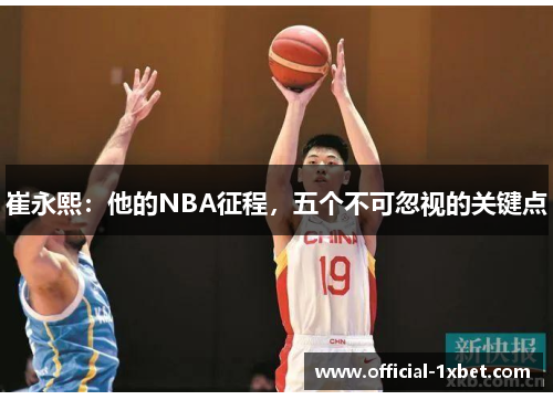 崔永熙：他的NBA征程，五个不可忽视的关键点