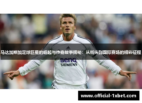 马达加斯加足球巨星的崛起与传奇故事揭秘：从街头到国际赛场的精彩征程