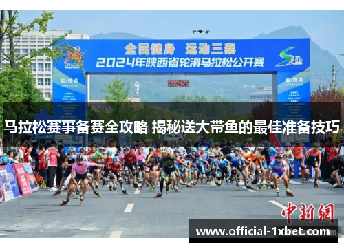 马拉松赛事备赛全攻略 揭秘送大带鱼的最佳准备技巧
