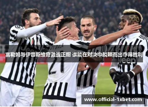 富勒姆与伊普斯维奇激战正酣 谁能在对决中脱颖而出夺得胜利