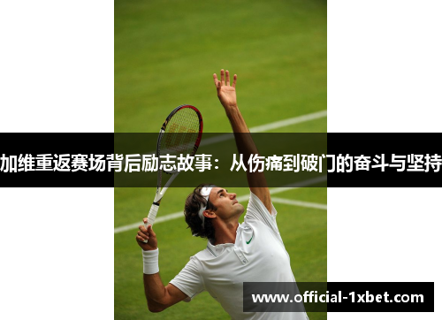 加维重返赛场背后励志故事：从伤痛到破门的奋斗与坚持