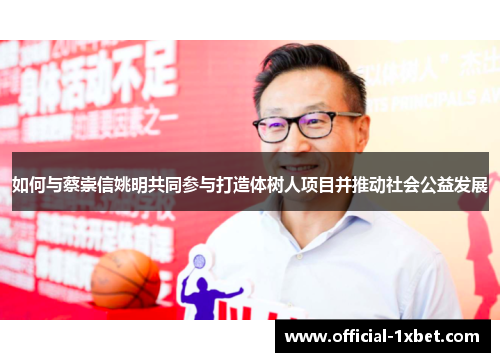 如何与蔡崇信姚明共同参与打造体树人项目并推动社会公益发展