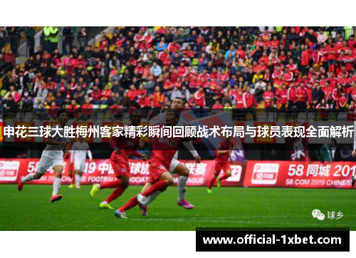 申花三球大胜梅州客家精彩瞬间回顾战术布局与球员表现全面解析