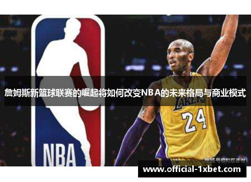 詹姆斯新篮球联赛的崛起将如何改变NBA的未来格局与商业模式