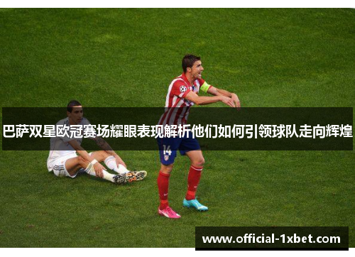 巴萨双星欧冠赛场耀眼表现解析他们如何引领球队走向辉煌