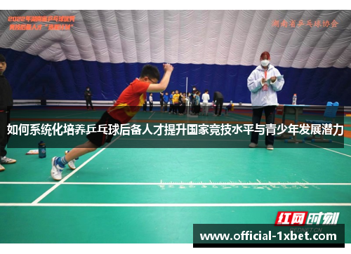 如何系统化培养乒乓球后备人才提升国家竞技水平与青少年发展潜力