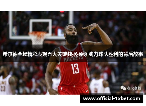 希尔德全场精彩表现五大关键数据揭秘 助力球队胜利的背后故事