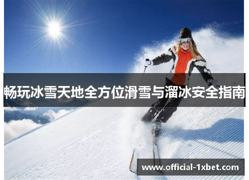 畅玩冰雪天地全方位滑雪与溜冰安全指南