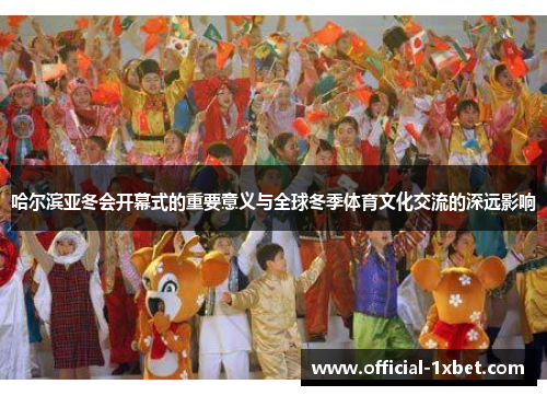 哈尔滨亚冬会开幕式的重要意义与全球冬季体育文化交流的深远影响
