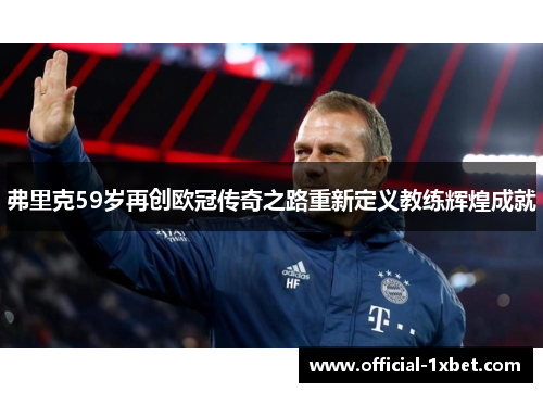 弗里克59岁再创欧冠传奇之路重新定义教练辉煌成就