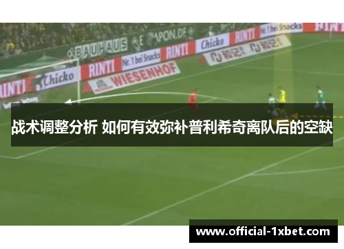战术调整分析 如何有效弥补普利希奇离队后的空缺