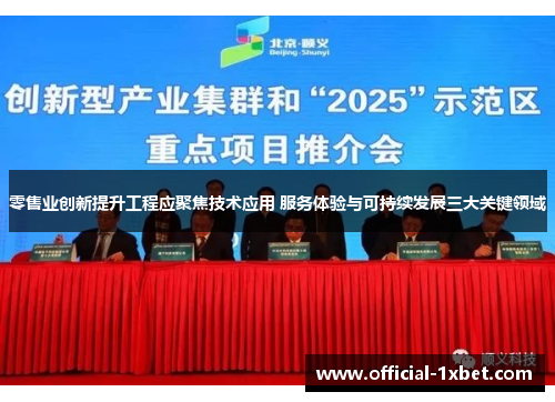 零售业创新提升工程应聚焦技术应用 服务体验与可持续发展三大关键领域