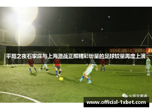 平局之夜石家庄与上海激战正酣精彩纷呈的足球较量再度上演