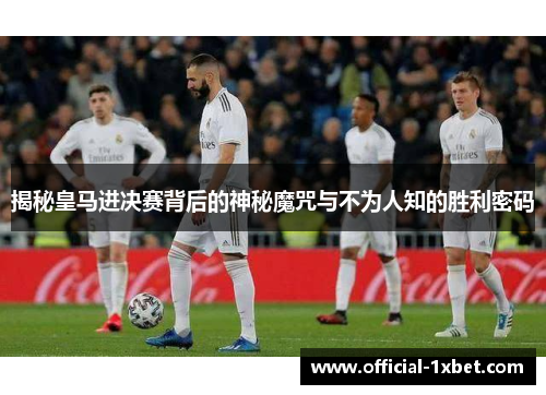 揭秘皇马进决赛背后的神秘魔咒与不为人知的胜利密码