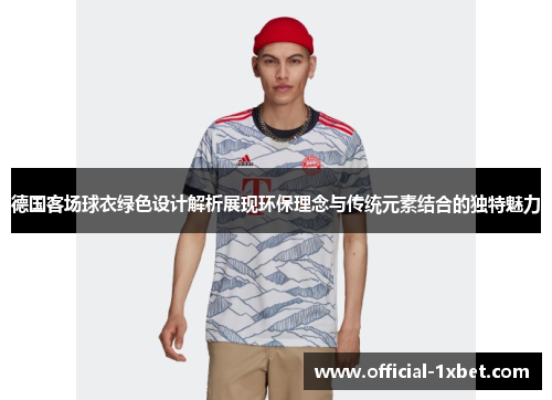 德国客场球衣绿色设计解析展现环保理念与传统元素结合的独特魅力