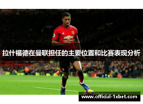 拉什福德在曼联担任的主要位置和比赛表现分析