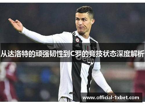从达洛特的顽强韧性到C罗的竞技状态深度解析