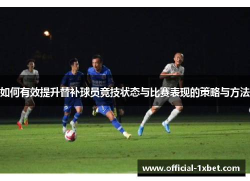 如何有效提升替补球员竞技状态与比赛表现的策略与方法