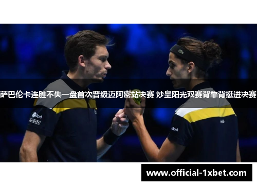 萨巴伦卡连胜不失一盘首次晋级迈阿密站决赛 炒皇阳光双赛背靠背挺进决赛